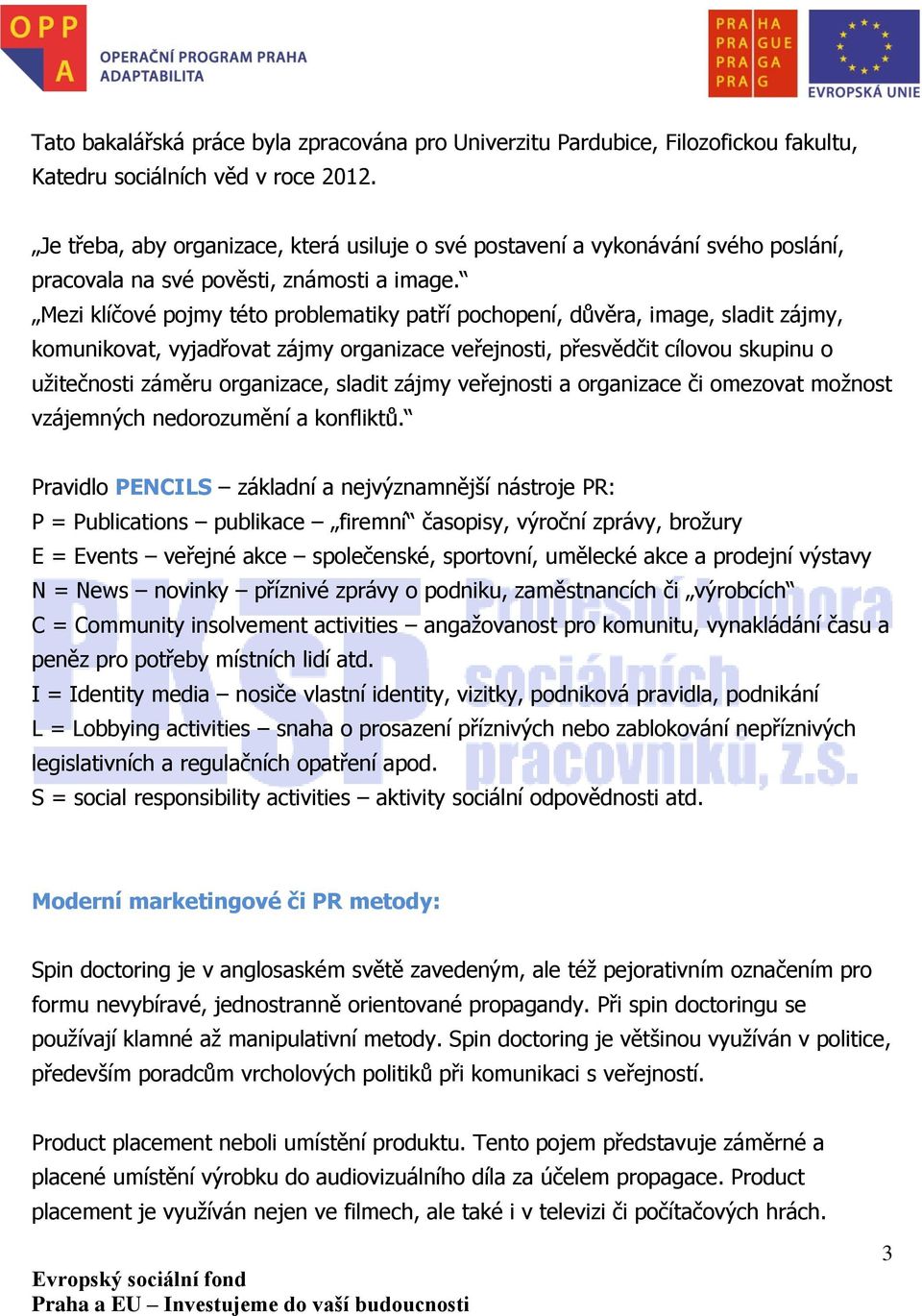 Mezi klíčové pojmy této problematiky patří pochopení, důvěra, image, sladit zájmy, komunikovat, vyjadřovat zájmy organizace veřejnosti, přesvědčit cílovou skupinu o užitečnosti záměru organizace,