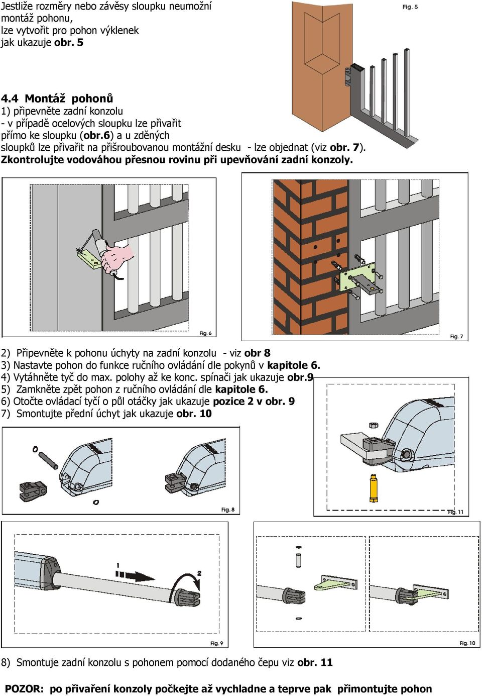 6) a u zděných sloupků lze přivařit na přišroubovanou montážní desku - lze objednat (viz obr. 7). Zkontrolujte vodováhou přesnou rovinu při upevňování zadní konzoly.