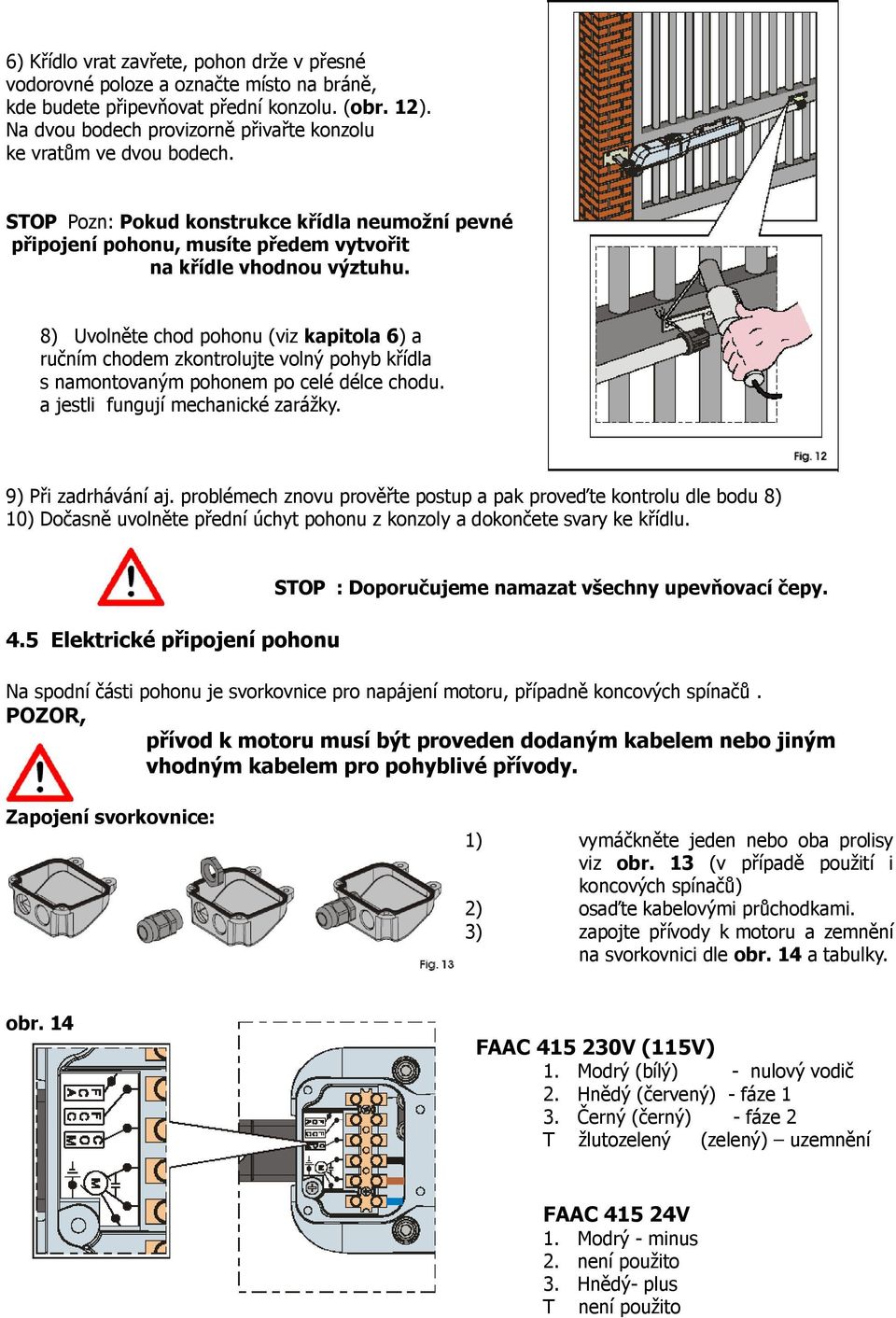 8) Uvolněte chod pohonu (viz kapitola 6) a ručním chodem zkontrolujte volný pohyb křídla s namontovaným pohonem po celé délce chodu. a jestli fungují mechanické zarážky. 9) Při zadrhávání aj.