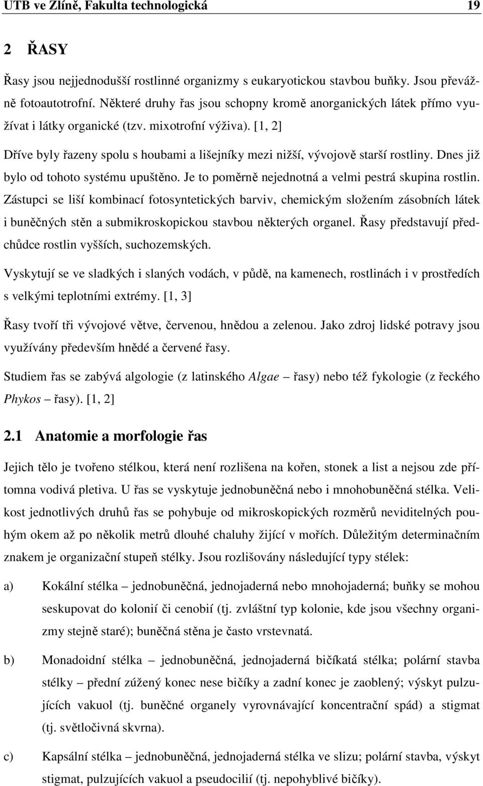 [1, 2] Dříve byly řazeny spolu s houbami a lišejníky mezi nižší, vývojově starší rostliny. Dnes již bylo od tohoto systému upuštěno. Je to poměrně nejednotná a velmi pestrá skupina rostlin.