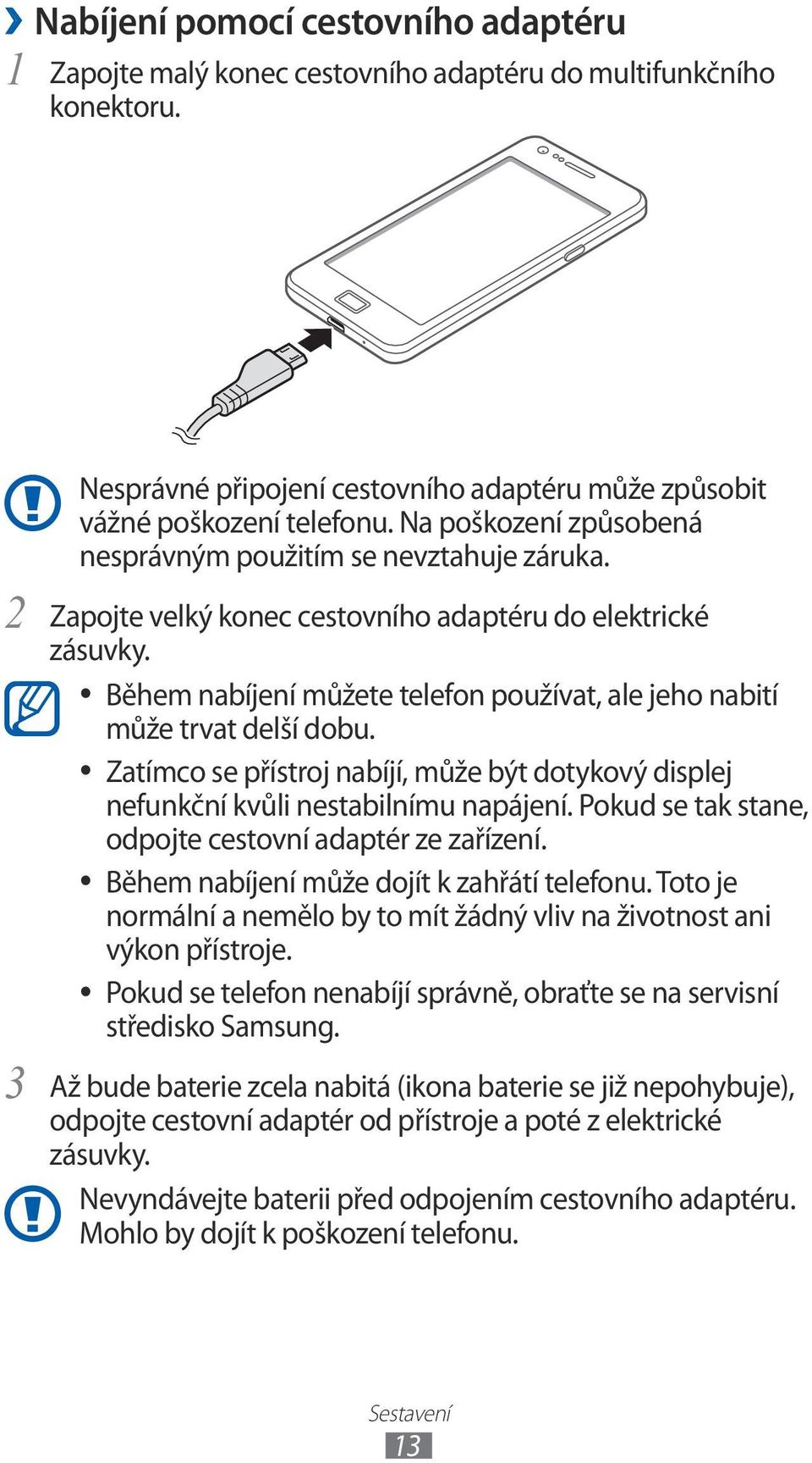 Během nabíjení můžete telefon používat, ale jeho nabití může trvat delší dobu. Zatímco se přístroj nabíjí, může být dotykový displej nefunkční kvůli nestabilnímu napájení.