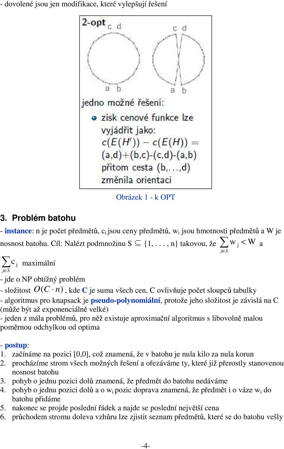 .., n} takovou, že w < W a c maxmální S - de o NP obtížný problém - složtost ( C n) O, kde C e suma všech cen, C ovlvňue počet sloupců tabulky - algortmus pro knapsack e pseudo-polynomální, protože