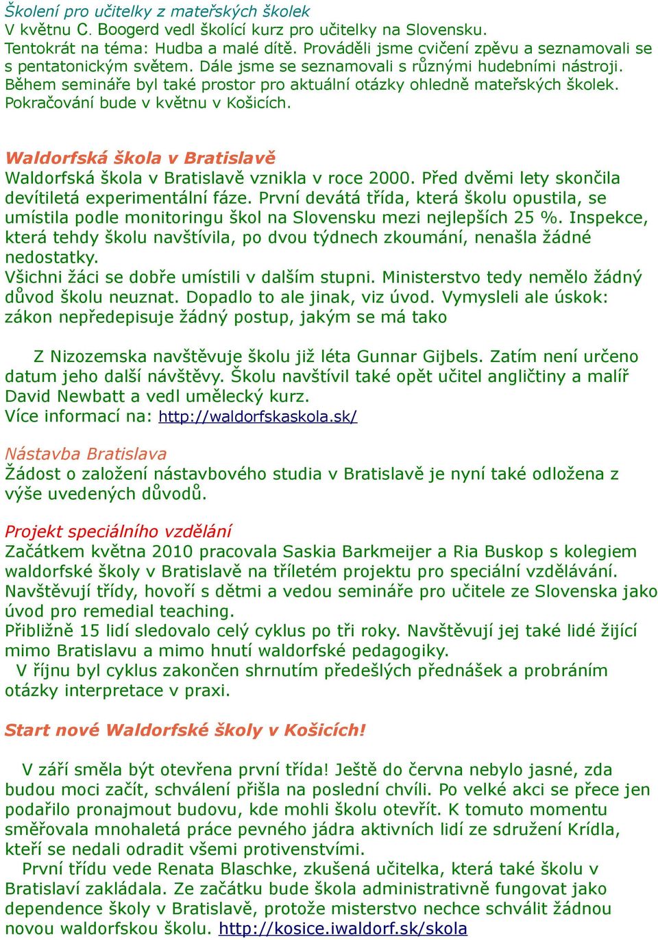 Během semináře byl také prostor pro aktuální otázky ohledně mateřských školek. Pokračování bude v květnu v Košicích. Waldorfská škola v Bratislavě Waldorfská škola v Bratislavě vznikla v roce 2000.