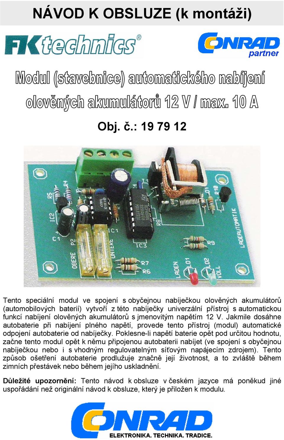 olověných akumulátorů s jmenovitým napětím 12 V. Jakmile dosáhne autobaterie při nabíjení plného napětí, provede tento přístroj (modul) automatické odpojení autobaterie od nabíječky.