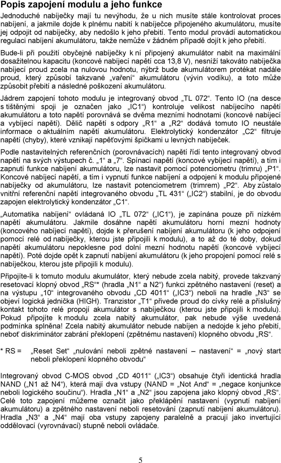 Bude-li při použití obyčejné nabíječky k ní připojený akumulátor nabit na maximální dosažitelnou kapacitu (koncové nabíjecí napětí cca 13,8 V), nesníží takováto nabíječka nabíjecí proud zcela na