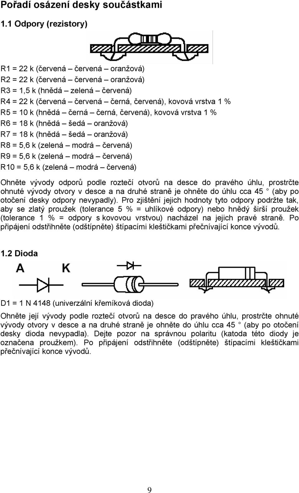 k (hnědá černá černá, červená), kovová vrstva 1 % R6 = 18 k (hnědá šedá oranžová) R7 = 18 k (hnědá šedá oranžová) R8 = 5,6 k (zelená modrá červená) R9 = 5,6 k (zelená modrá červená) R10 = 5,6 k