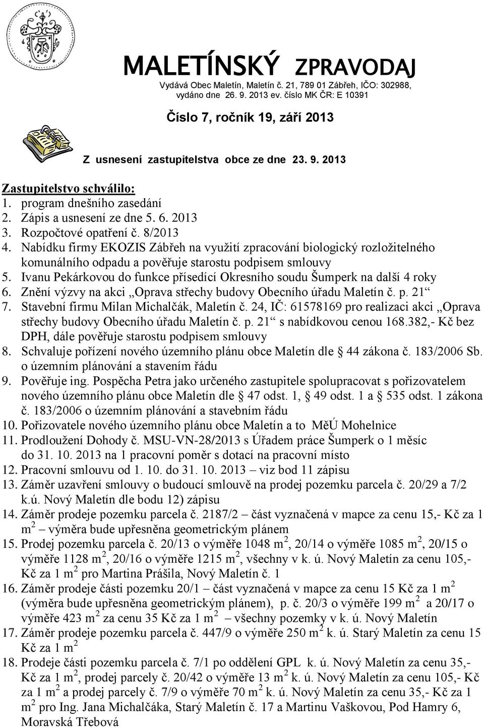 Rozpočtové opatření č. 8/2013 4. Nabídku firmy EKOZIS Zábřeh na využití zpracování biologický rozložitelného komunálního odpadu a pověřuje starostu podpisem smlouvy 5.