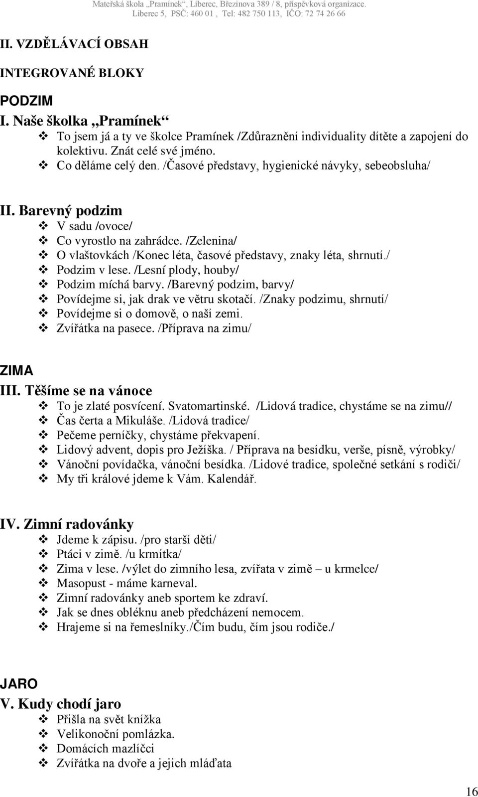 /Zelenina/ O vlaštovkách /Konec léta, časové představy, znaky léta, shrnutí./ Podzim v lese. /Lesní plody, houby/ Podzim míchá barvy. /Barevný podzim, barvy/ Povídejme si, jak drak ve větru skotačí.