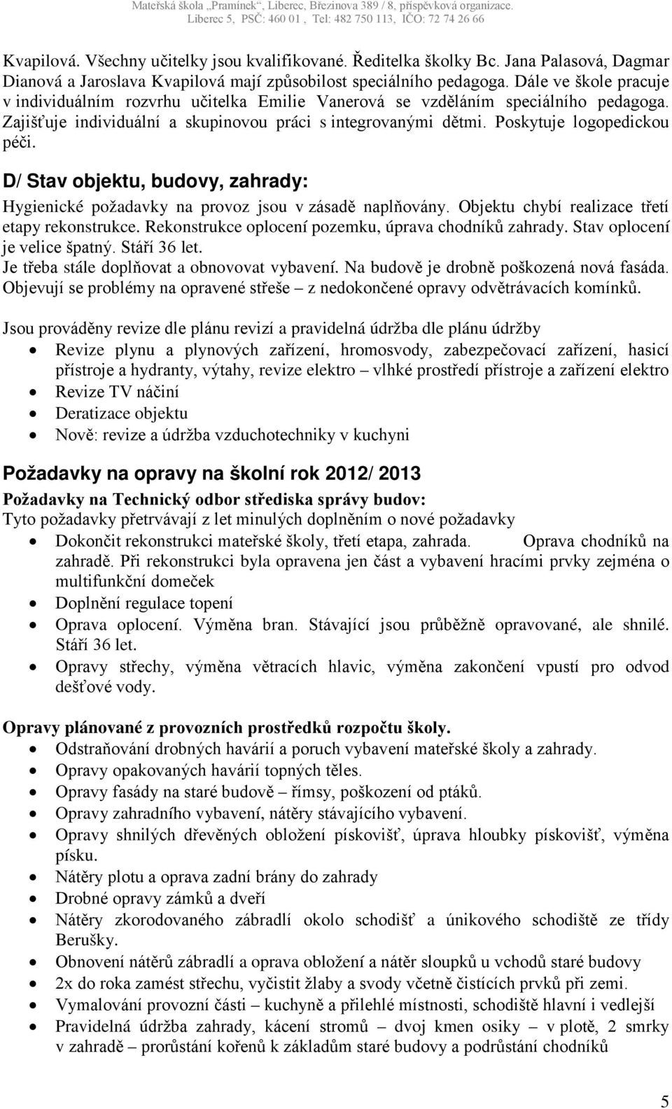 D/ Stav objektu, budovy, zahrady: Hygienické požadavky na provoz jsou v zásadě naplňovány. Objektu chybí realizace třetí etapy rekonstrukce. Rekonstrukce oplocení pozemku, úprava chodníků zahrady.