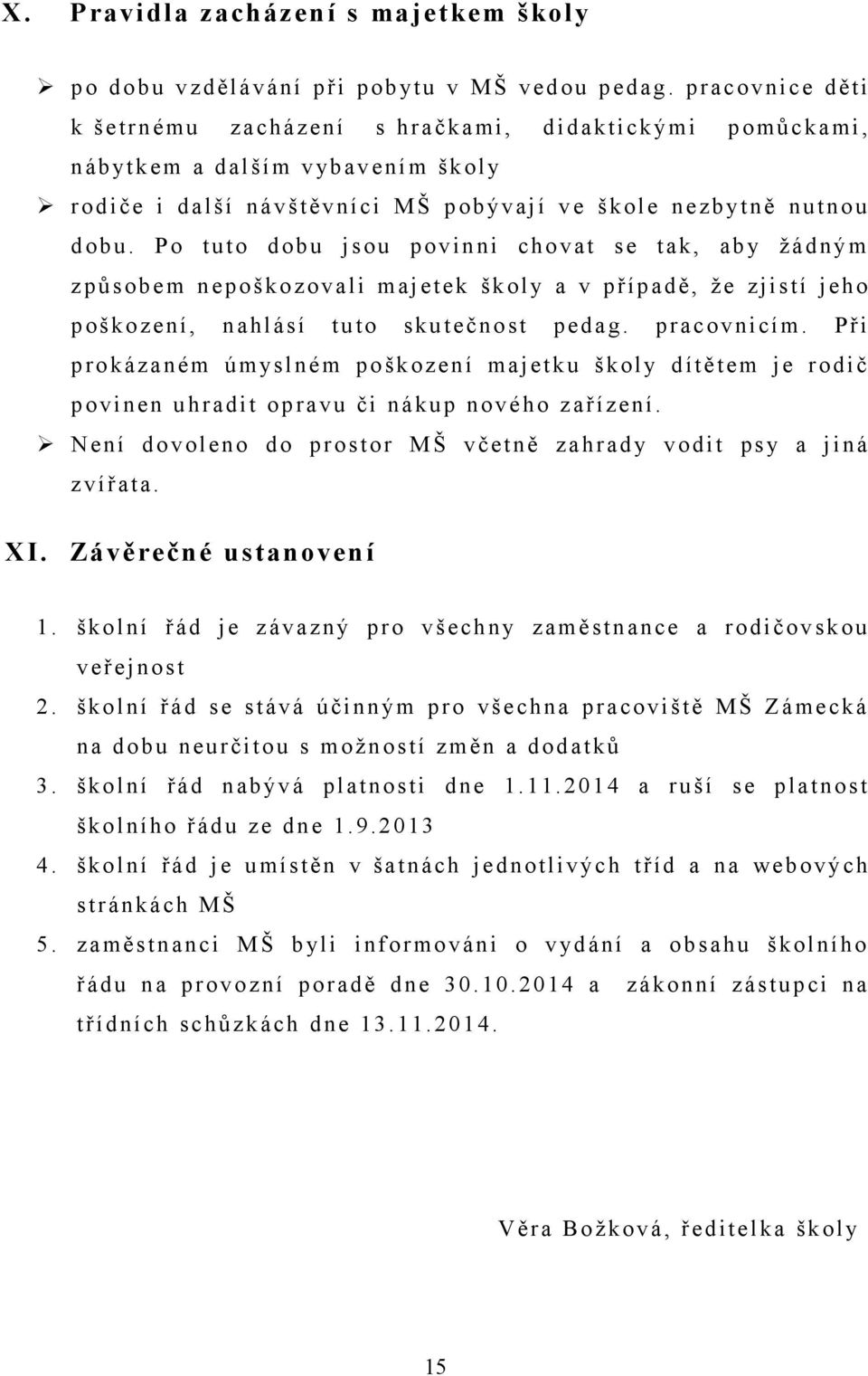 P o tuto dobu j sou povinni chovat s e tak, aby žádným způsobem nepoškozovali majetek školy a v případě, že zjistí jeho poškození, nahlásí tuto skutečnost pedag. pracovnicím.