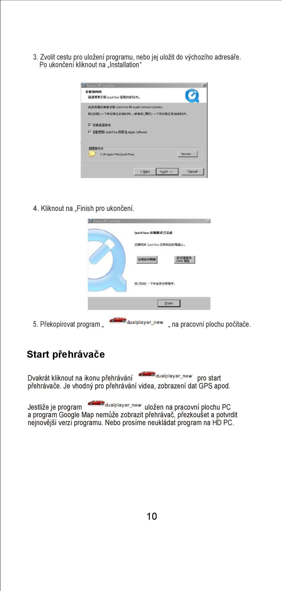 Start přehrávače Dvakrát kliknout na ikonu přehrávání pro start přehrávače. Je vhodný pro přehrávání videa, zobrazení dat GPS apod.