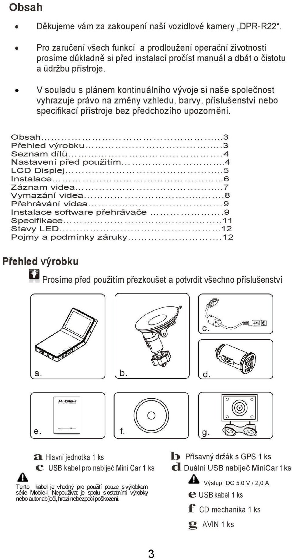 V souladu s plánem kontinuálního vývoje si naše společnost vyhrazuje právo na změny vzhledu, barvy, příslušenství nebo specifikací přístroje bez předchozího upozornění. Obsah...3 Přehled výrobku.