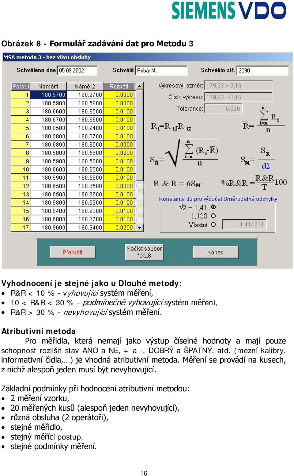 Atributivní metoda Pro měřidla, která nemají jako výstup číselné hodnoty a mají pouze schopnost rozlišit stav ANO a NE, + a -, DOBRÝ a ŠPATNÝ, atd.