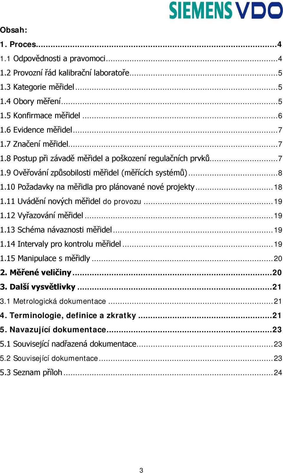 10 Požadavky na měřidla pro plánované nové projekty... 18 1.11 Uvádění nových měřidel do provozu... 19 1.12 Vyřazování měřidel... 19 1.13 Schéma návaznosti měřidel... 19 1.14 Intervaly pro kontrolu měřidel.