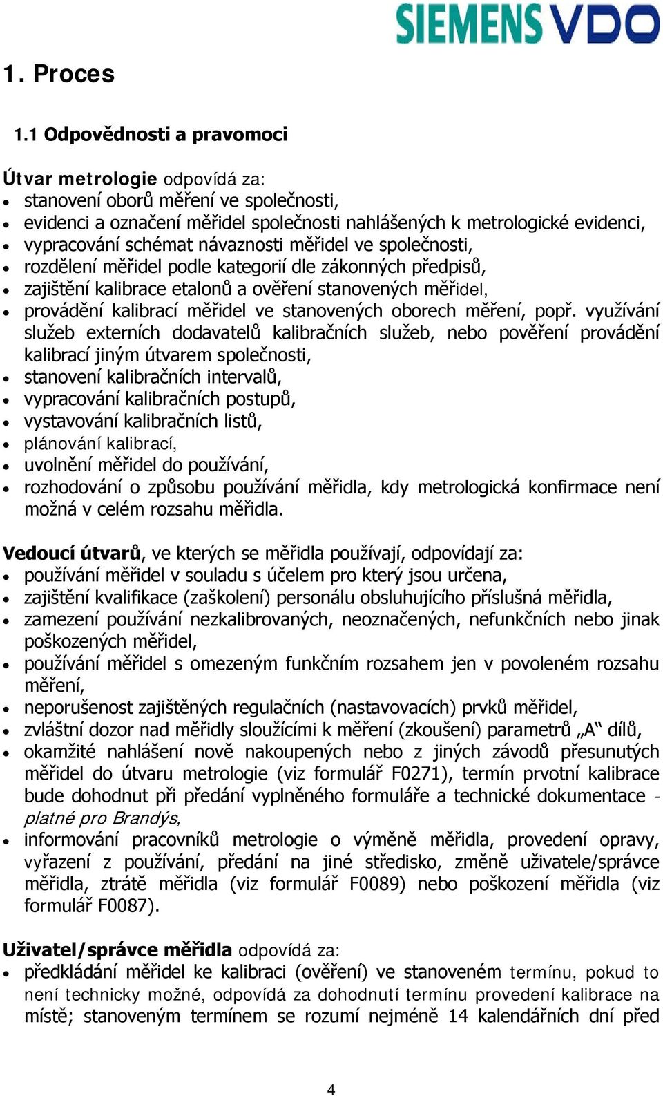 návaznosti měřidel ve společnosti, rozdělení měřidel podle kategorií dle zákonných předpisů, zajištění kalibrace etalonů a ověření stanovených měřidel, provádění kalibrací měřidel ve stanovených