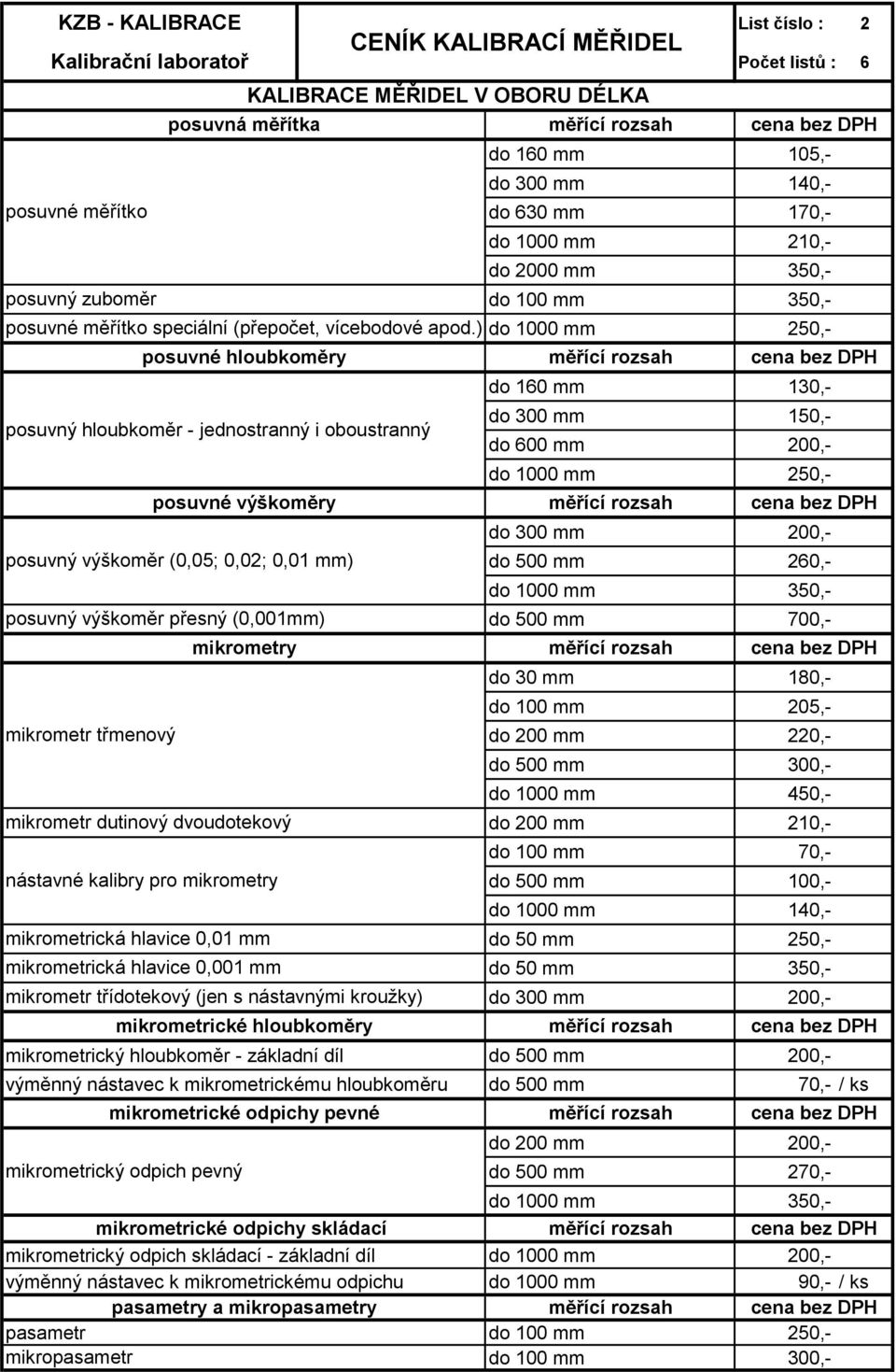 ) do 1000 mm 250,- posuvné hloubkoměry do 160 mm 130,- posuvný hloubkoměr - jednostranný i oboustranný do 300 mm 150,- do 600 mm 200,- do 1000 mm 250,- posuvné výškoměry do 300 mm 200,- posuvný