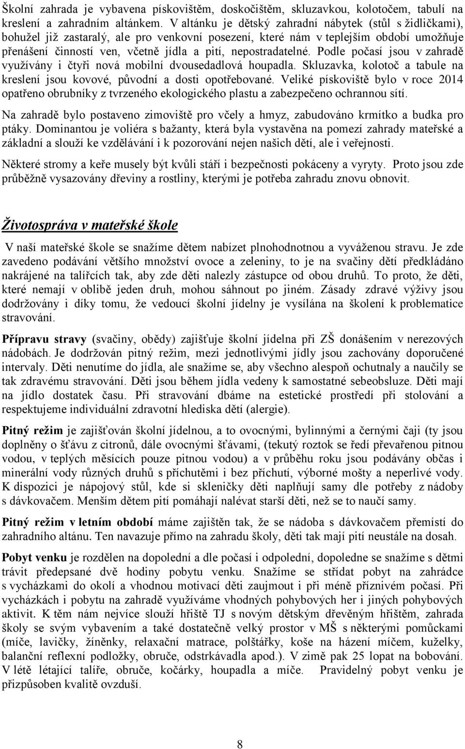 nepostradatelné. Podle počasí jsou v zahradě využívány i čtyři nová mobilní dvousedadlová houpadla. Skluzavka, kolotoč a tabule na kreslení jsou kovové, původní a dosti opotřebované.