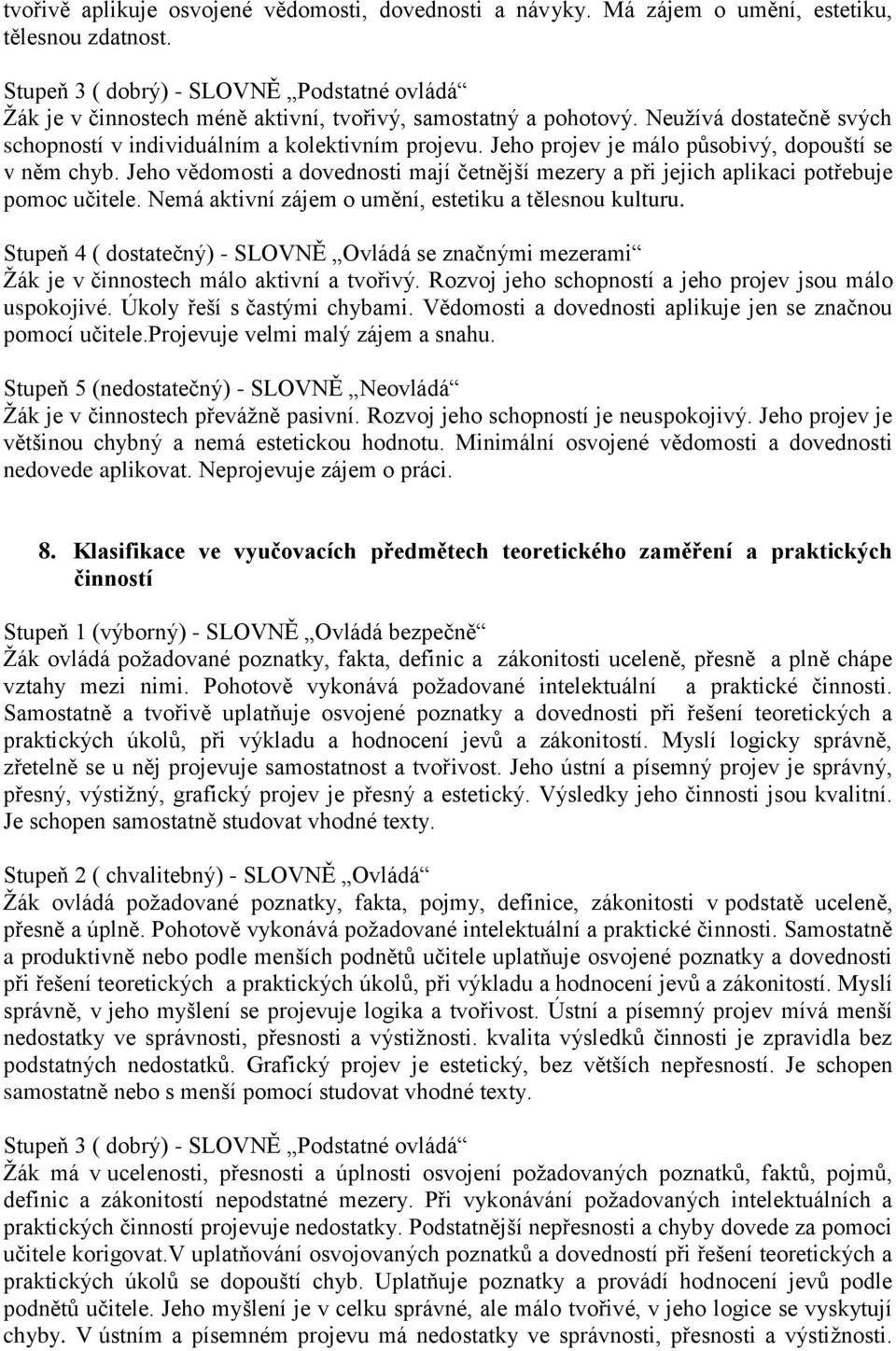 Jeho projev je málo působivý, dopouští se v něm chyb. Jeho vědomosti a dovednosti mají četnější mezery a při jejich aplikaci potřebuje pomoc učitele.