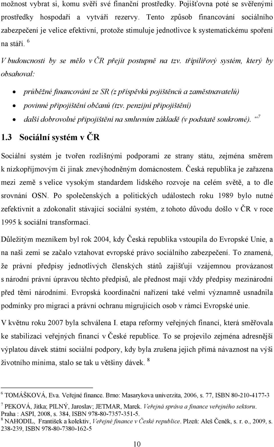 třípilířový systém, který by obsahoval: průběžné financování ze SR (z příspěvků pojištěnců a zaměstnavatelů) povinné připojištění občanů (tzv.