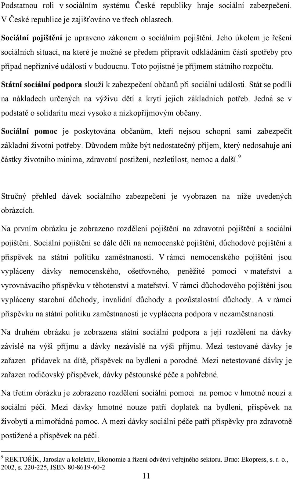 Státní sociální podpora slouží k zabezpečení občanů při sociální události. Stát se podílí na nákladech určených na výživu dětí a krytí jejich základních potřeb.