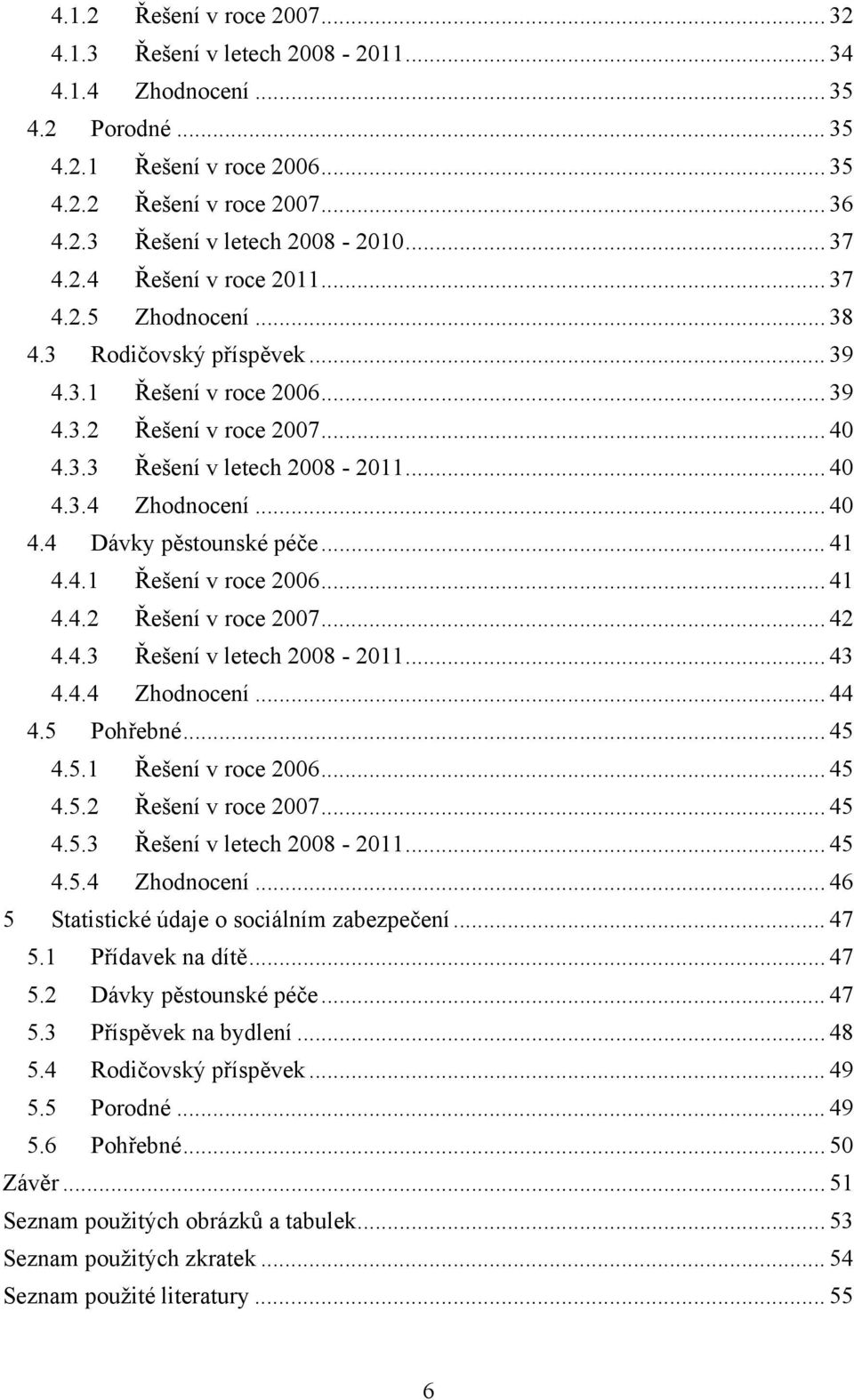 .. 40 4.4 Dávky pěstounské péče... 41 4.4.1 Řešení v roce 2006... 41 4.4.2 Řešení v roce 2007... 42 4.4.3 Řešení v letech 2008-2011... 43 4.4.4 Zhodnocení.