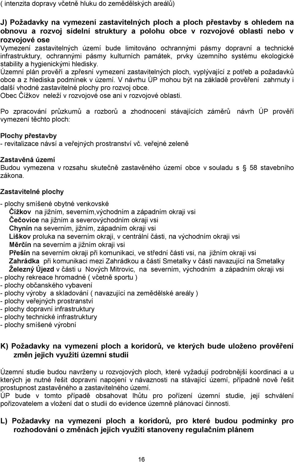 stability a hygienickými hledisky. Územní plán prověří a zpřesní vymezení zastavitelných ploch, vyplývající z potřeb a poţadavků obce a z hlediska podmínek v území.