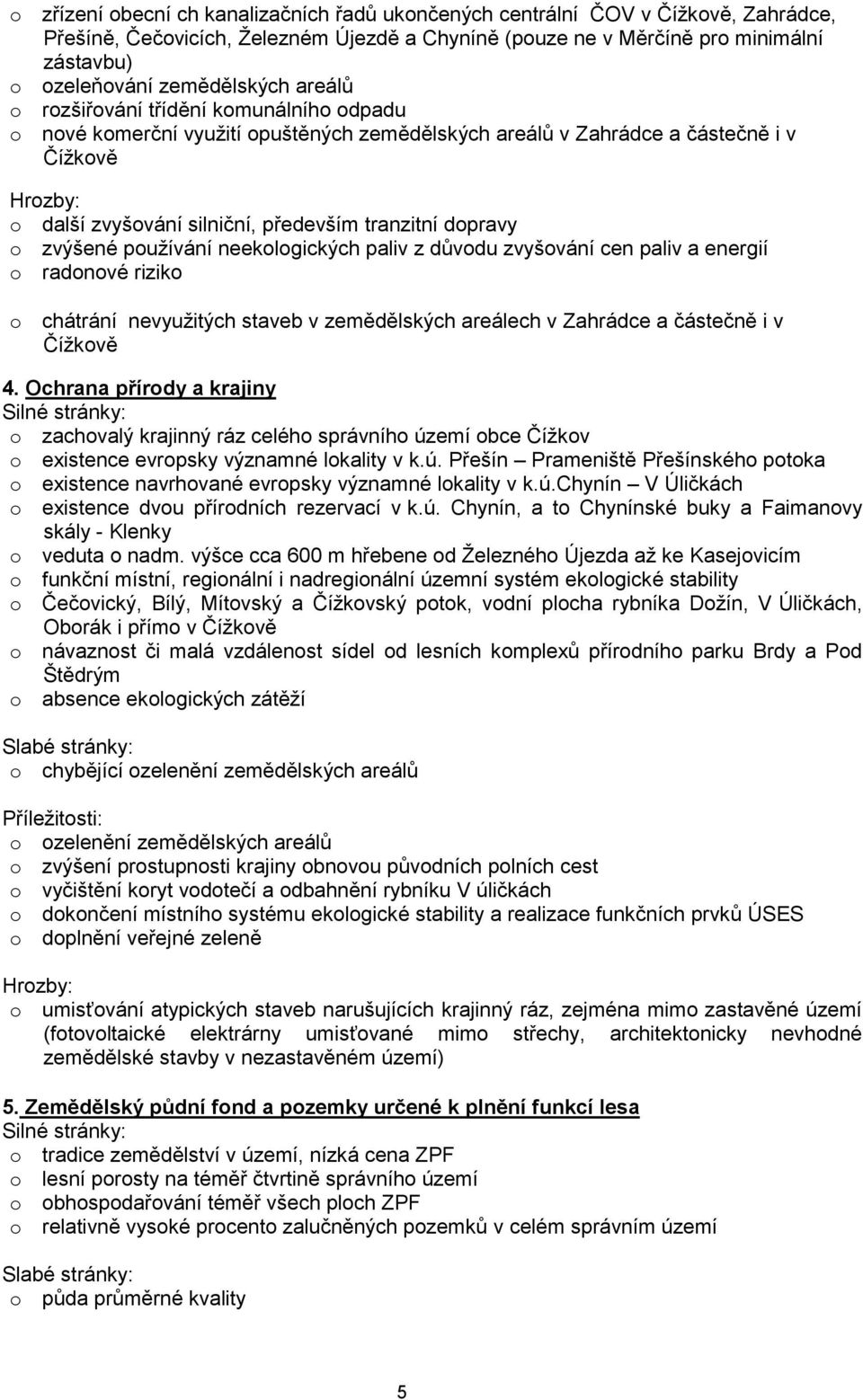 tranzitní dopravy o zvýšené pouţívání neekologických paliv z důvodu zvyšování cen paliv a energií o radonové riziko o chátrání nevyuţitých staveb v zemědělských areálech v Zahrádce a částečně i v