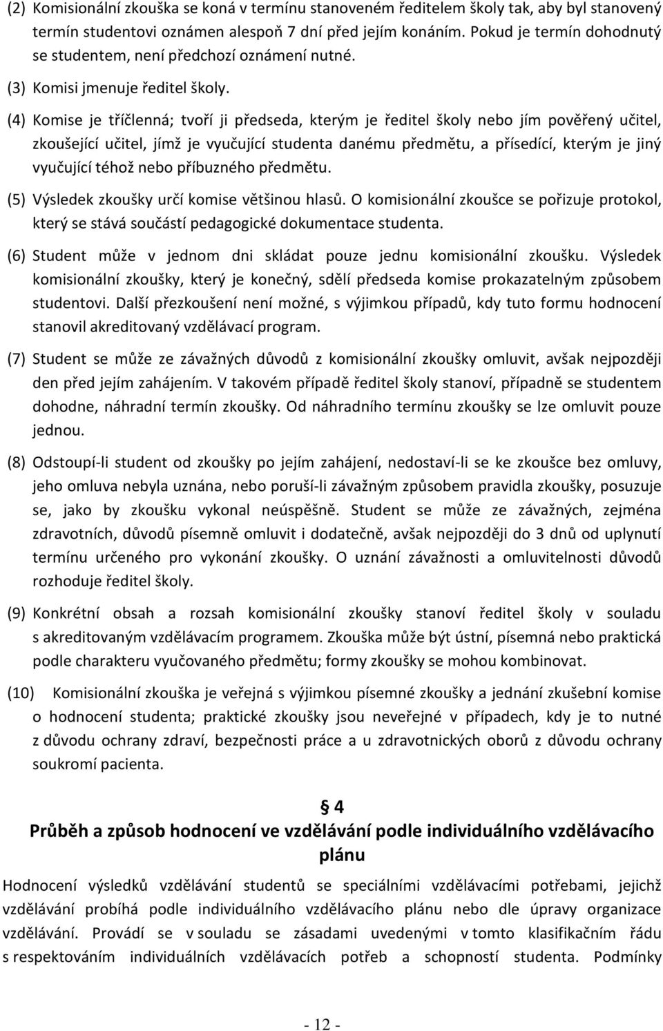 (4) Komise je tříčlenná; tvoří ji předseda, kterým je ředitel školy nebo jím pověřený učitel, zkoušející učitel, jímž je vyučující studenta danému předmětu, a přísedící, kterým je jiný vyučující