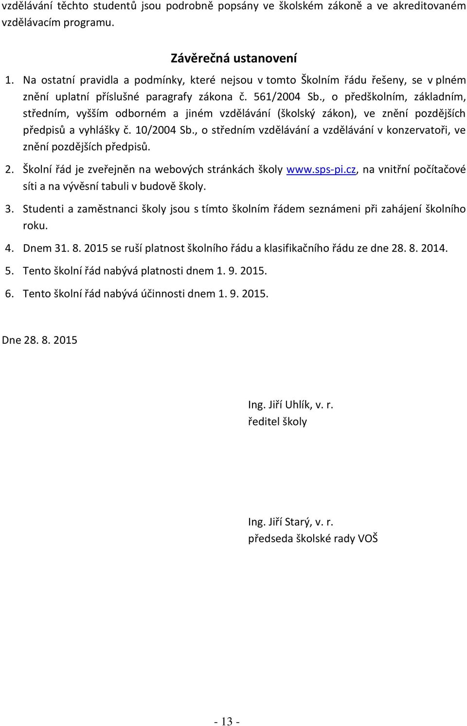 , o předškolním, základním, středním, vyšším odborném a jiném vzdělávání (školský zákon), ve znění pozdějších předpisů a vyhlášky č. 10/2004 Sb.