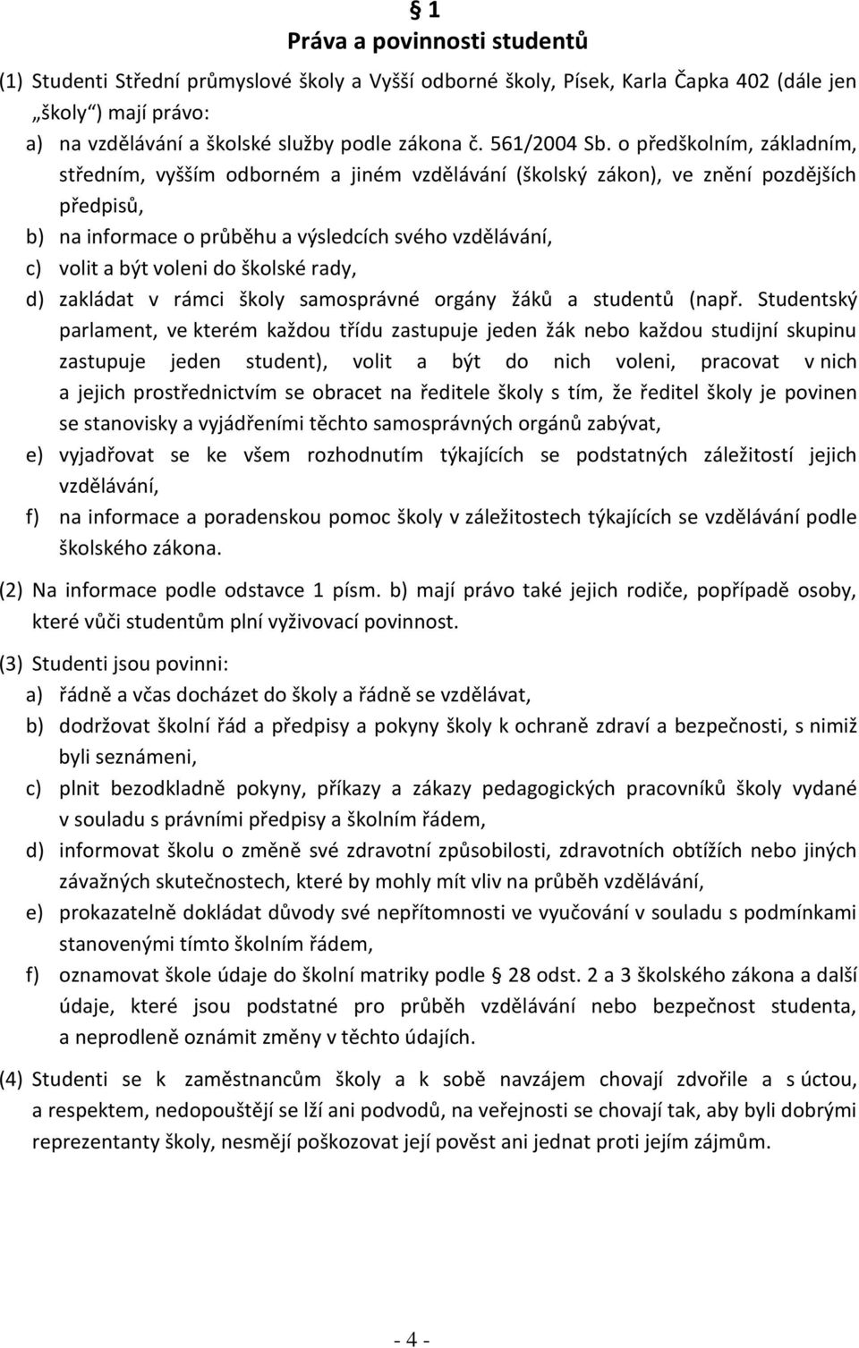 o předškolním, základním, středním, vyšším odborném a jiném vzdělávání (školský zákon), ve znění pozdějších předpisů, b) na informace o průběhu a výsledcích svého vzdělávání, c) volit a být voleni do