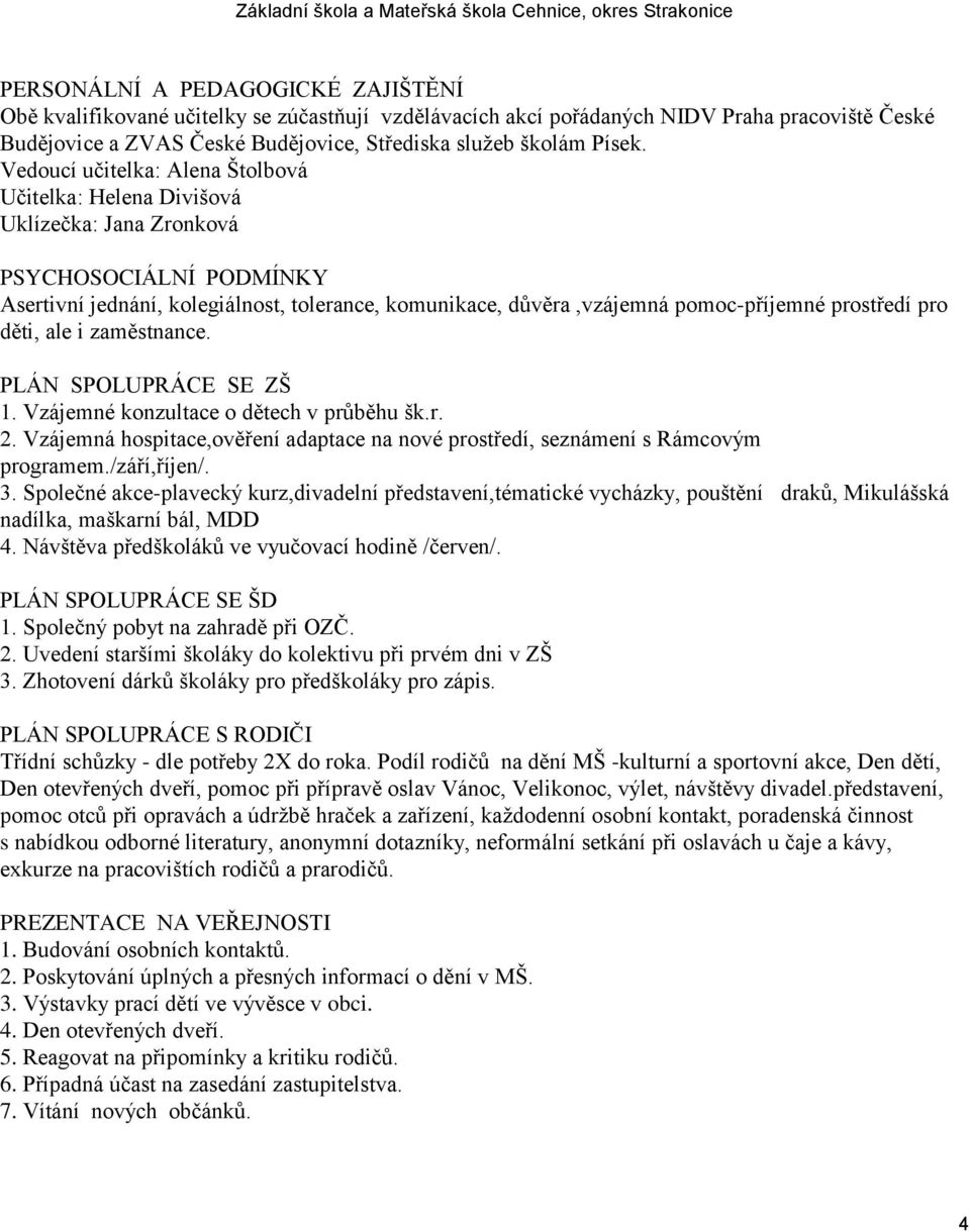 prostředí pro děti, ale i zaměstnance. PLÁN SPOLUPRÁCE SE ZŠ 1. Vzájemné konzultace o dětech v průběhu šk.r. 2. Vzájemná hospitace,ověření adaptace na nové prostředí, seznámení s Rámcovým programem.