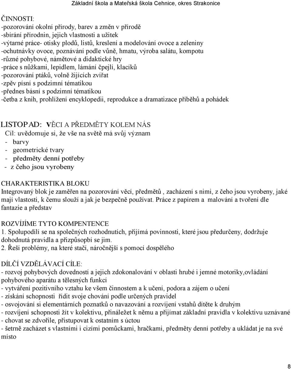 písní s podzimní tématikou -přednes básní s podzimní tématikou -četba z knih, prohlíţení encyklopedii, reprodukce a dramatizace příběhů a pohádek LISTOPAD: VĚCI A PŘEDMĚTY KOLEM NÁS Cíl: uvědomuje