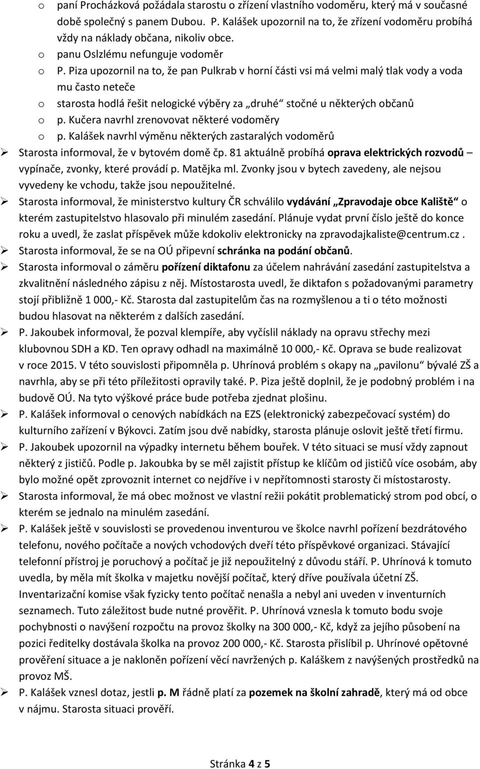 Piza upozornil na to, že pan Pulkrab v horní části vsi má velmi malý tlak vody a voda mu často neteče o starosta hodlá řešit nelogické výběry za druhé stočné u některých občanů o p.
