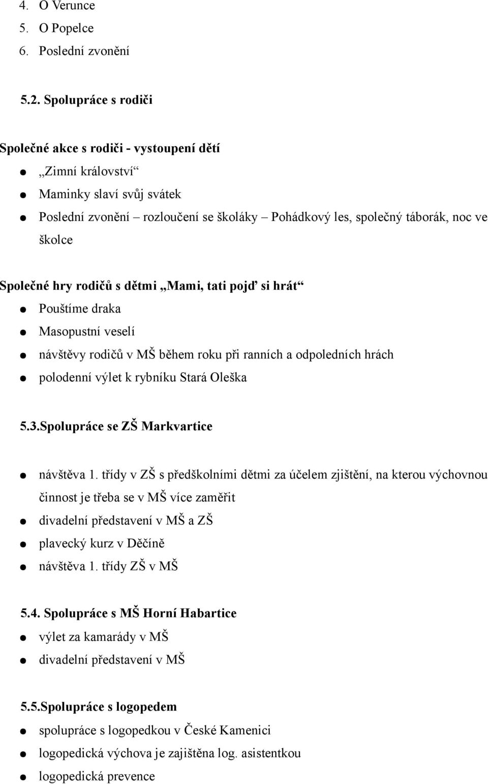 hry rodičů s dětmi Mami, tati pojď si hrát Pouštíme draka Masopustní veselí návštěvy rodičů v MŠ během roku při ranních a odpoledních hrách polodenní výlet k rybníku Stará Oleška 5.3.