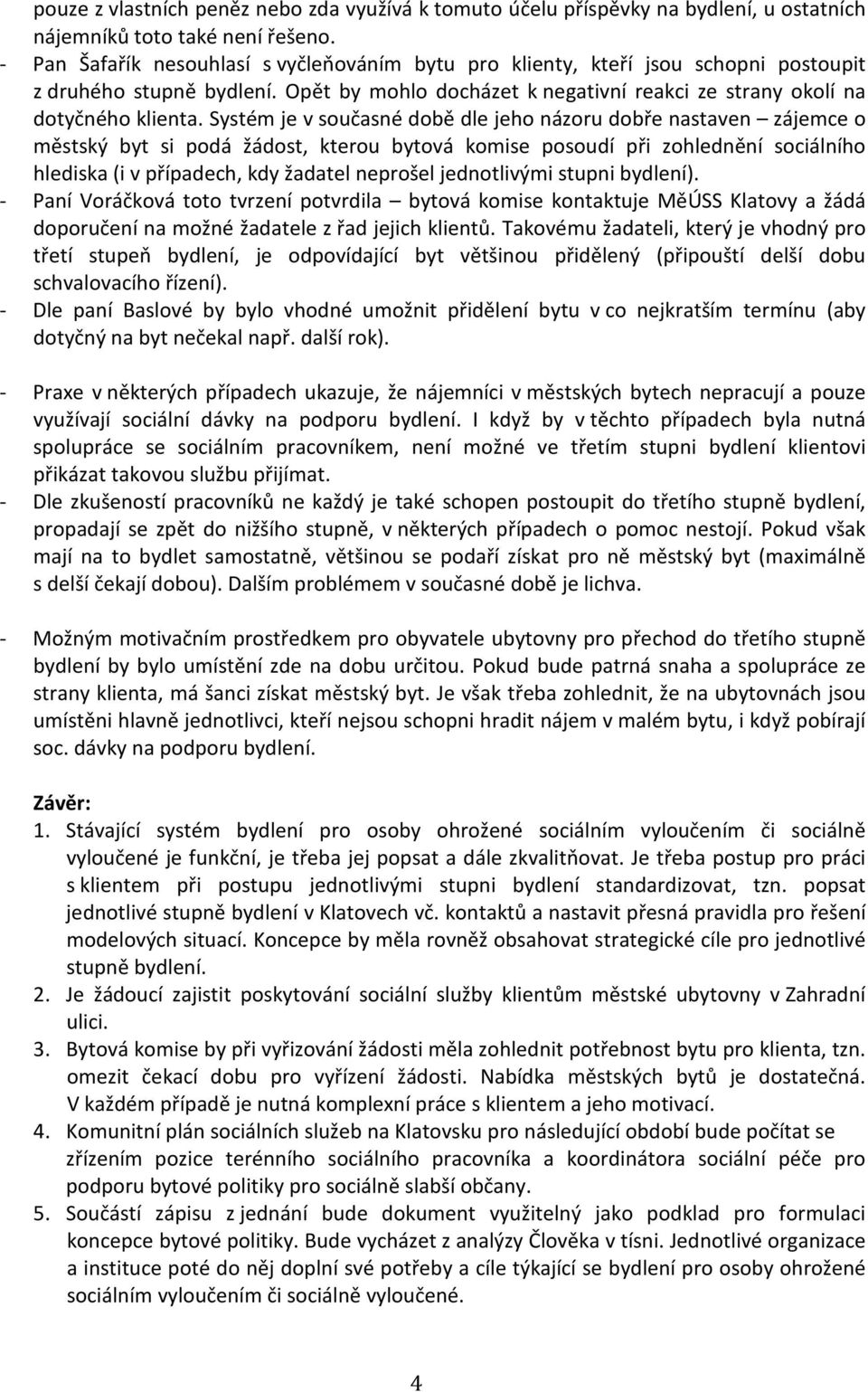 Systém je v současné době dle jeho názoru dobře nastaven zájemce o městský byt si podá žádost, kterou bytová komise posoudí při zohlednění sociálního hlediska (i v případech, kdy žadatel neprošel