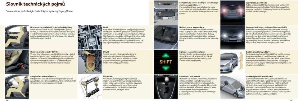 ze zadní kamery. Zadní brzdová světla LED Světla sestavená z LED diod se rozsvěcují rychleji než běžné žárovky a umožňují tak řidiči jedoucímu za Vámi reagovat rychleji.