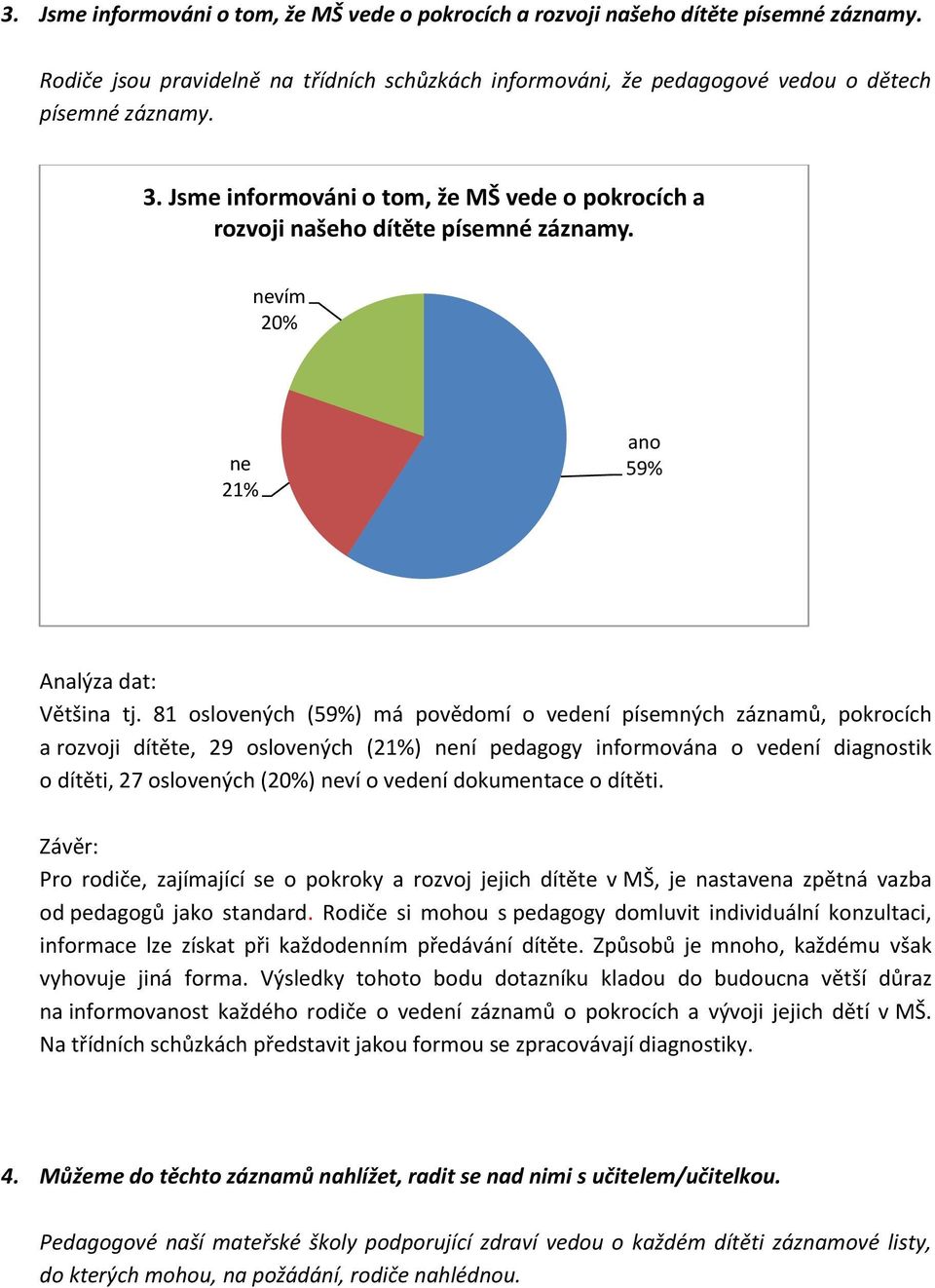 81 oslovených (59%) má povědomí o vedení písemných záznamů, pokrocích a rozvoji dítěte, 29 oslovených (21%) ní pedagogy informována o vedení diagnostik o dítěti, 27 oslovených (20%) ví o vedení