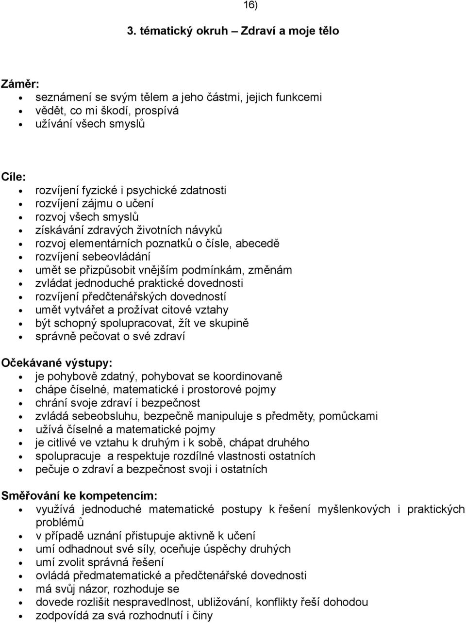 rozvíjení zájmu o učení rozvoj všech smyslů získávání zdravých životních návyků rozvoj elementárních poznatků o čísle, abecedě rozvíjení sebeovládání umět se přizpůsobit vnějším podmínkám, změnám