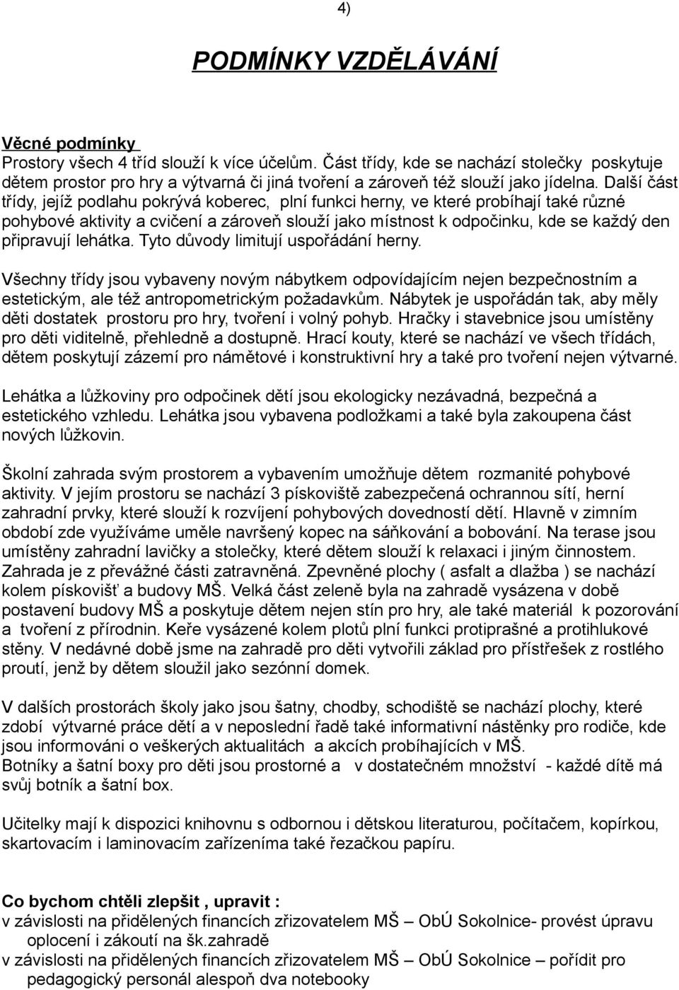 Další část třídy, jejíž podlahu pokrývá koberec, plní funkci herny, ve které probíhají také různé pohybové aktivity a cvičení a zároveň slouží jako místnost k odpočinku, kde se každý den připravují