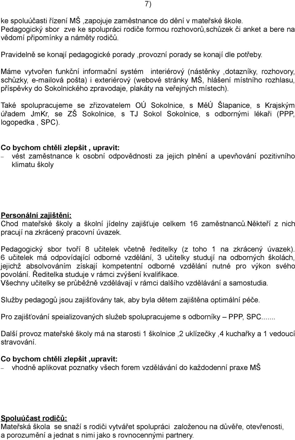 Máme vytvořen funkční informační systém interiérový (nástěnky,dotazníky, rozhovory, schůzky, e-mailová pošta) i exteriérový (webové stránky MŠ, hlášení místního rozhlasu, příspěvky do Sokolnického