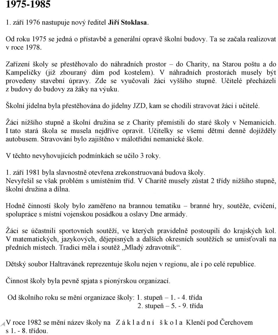 Zde se vyučovali žáci vyššího stupně. Učitelé přecházeli z budovy do budovy za žáky na výuku. Školní jídelna byla přestěhována do jídelny JZD, kam se chodili stravovat žáci i učitelé.