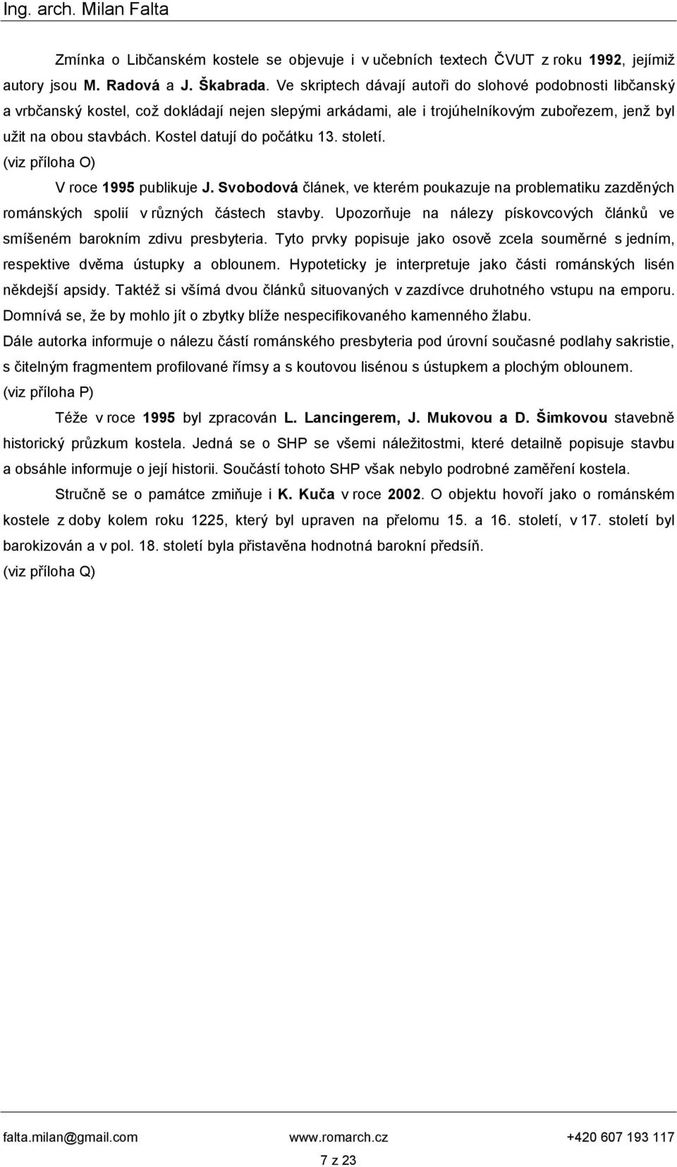 Kostel datují do počátku 13. století. (viz příloha O) V roce 1995 publikuje J. Svobodová článek, ve kterém poukazuje na problematiku zazděných románských spolií v různých částech stavby.