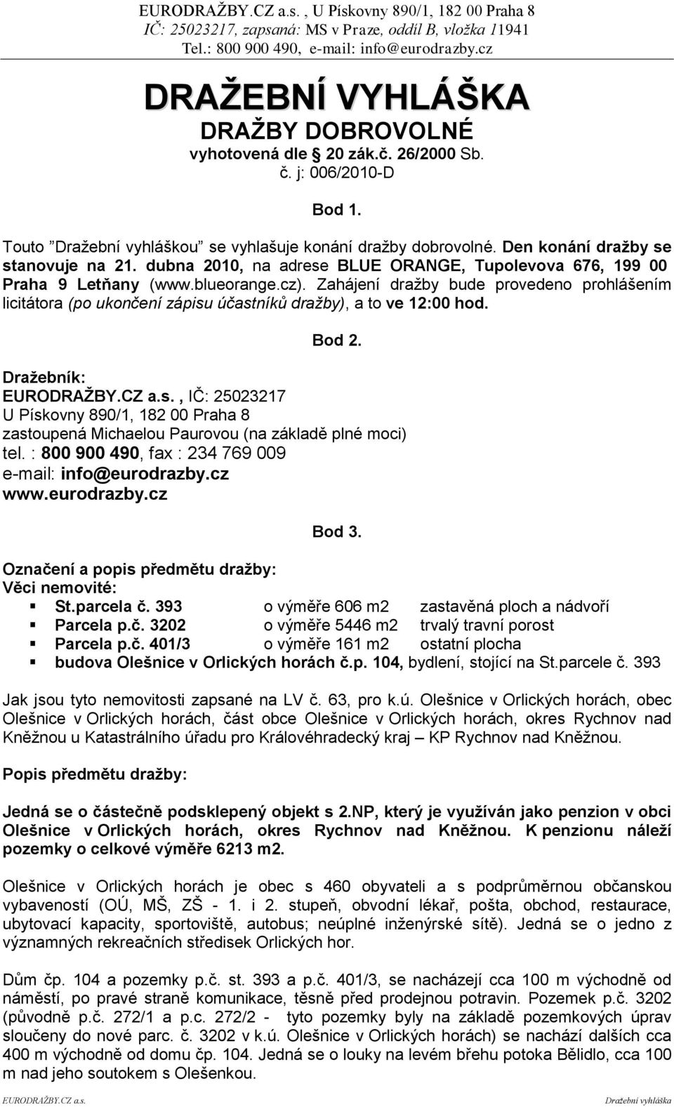 Zahájení draţby bude provedeno prohlášením licitátora (po ukončení zápisu účastníků dražby), a to ve 12:00 hod. Bod 2. Draţebník: EURODRAŢBY.CZ a.s., IČ: 25023217 U Pískovny 890/1, 182 00 Praha 8 zastoupená Michaelou Paurovou (na základě plné moci) tel.