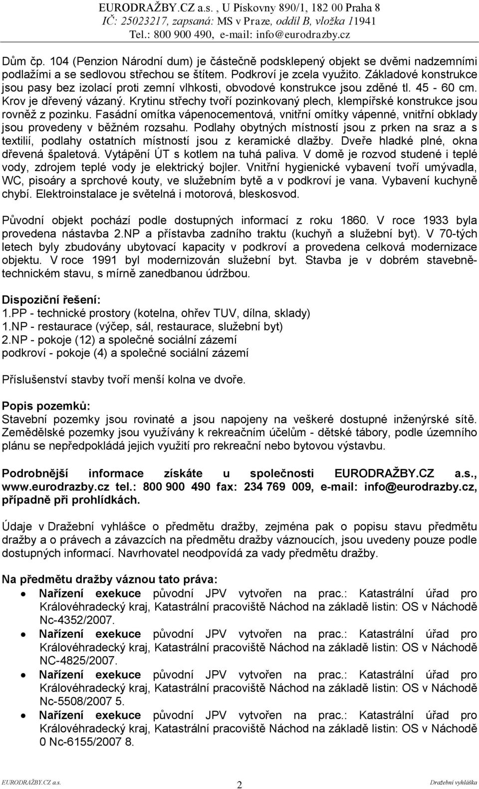 Krytinu střechy tvoří pozinkovaný plech, klempířské konstrukce jsou rovněţ z pozinku. Fasádní omítka vápenocementová, vnitřní omítky vápenné, vnitřní obklady jsou provedeny v běţném rozsahu.