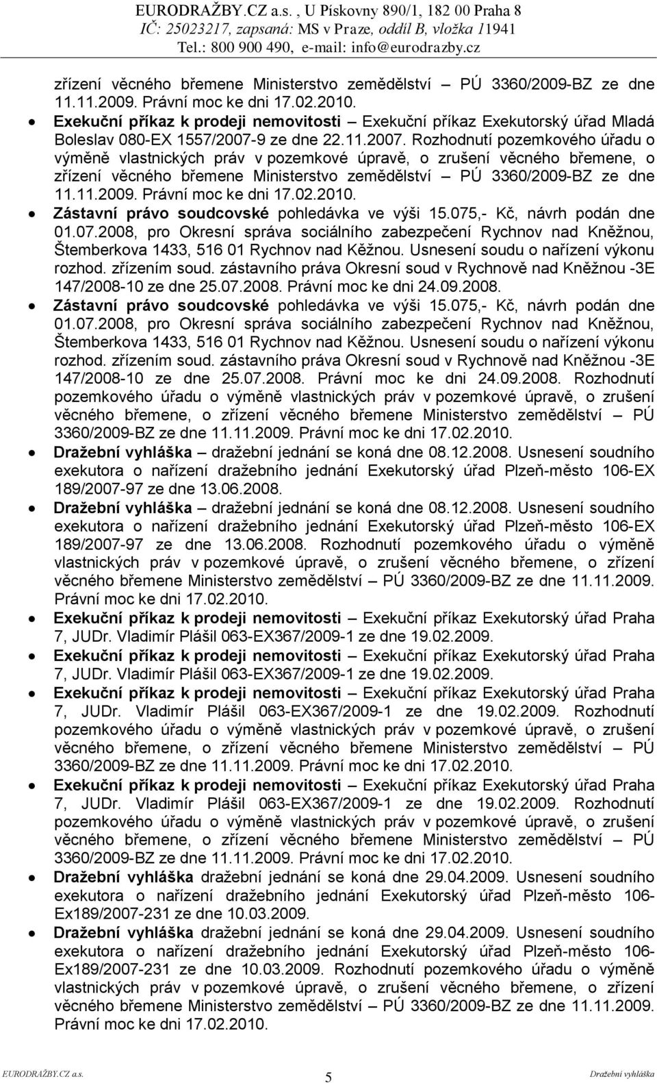 zřízením soud. zástavního práva Okresní soud v Rychnově nad Kněţnou -3E 147/2008-10 ze dne 25.07.2008. Právní moc ke dni 24.09.2008. Zástavní právo soudcovské pohledávka ve výši 15. zřízením soud.