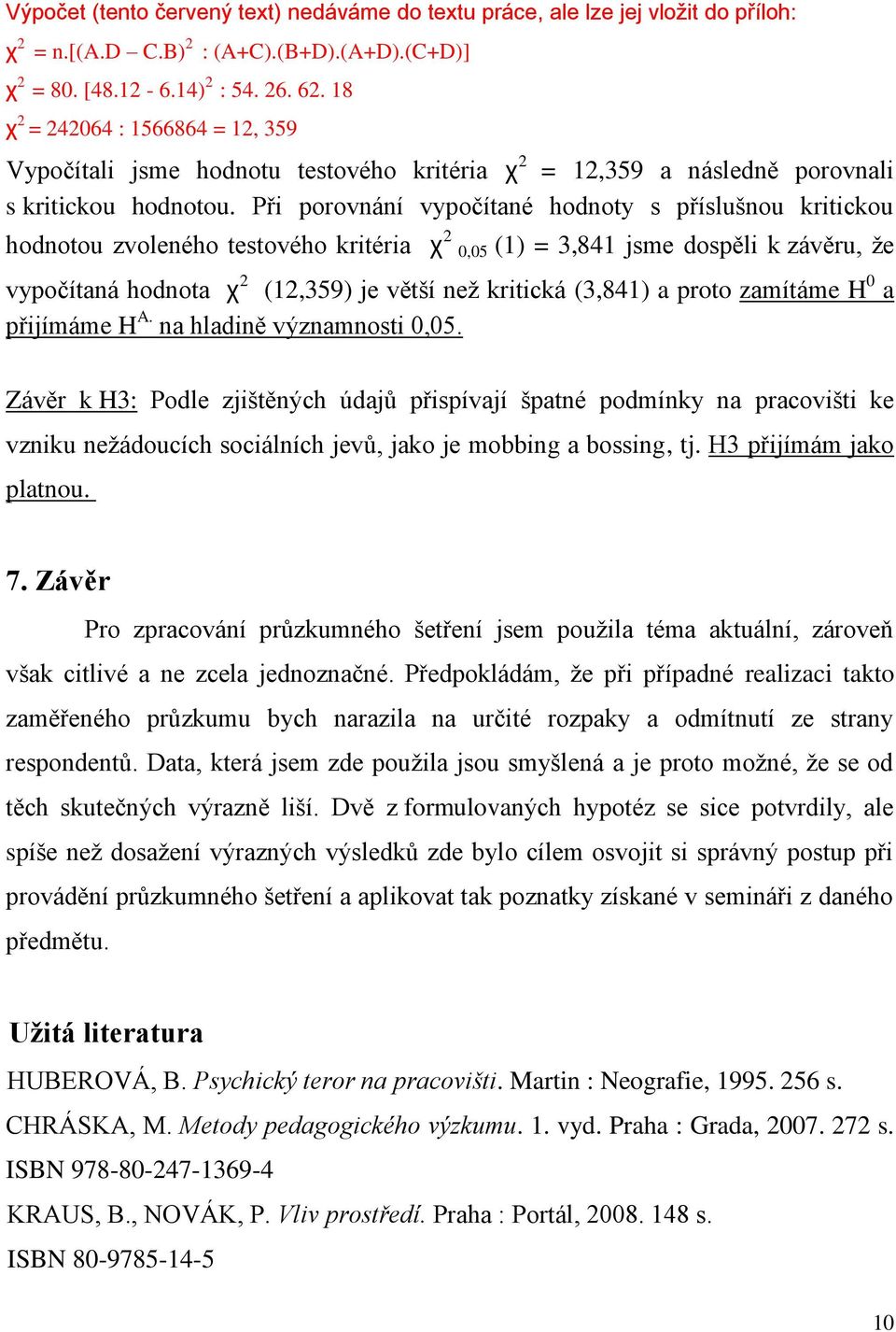 Při porovnání vypočítané hodnoty s příslušnou kritickou hodnotou zvoleného testového kritéria χ 2 0,05 (1) = 3,841 jsme dospěli k závěru, že vypočítaná hodnota χ 2 (12,359) je větší než kritická