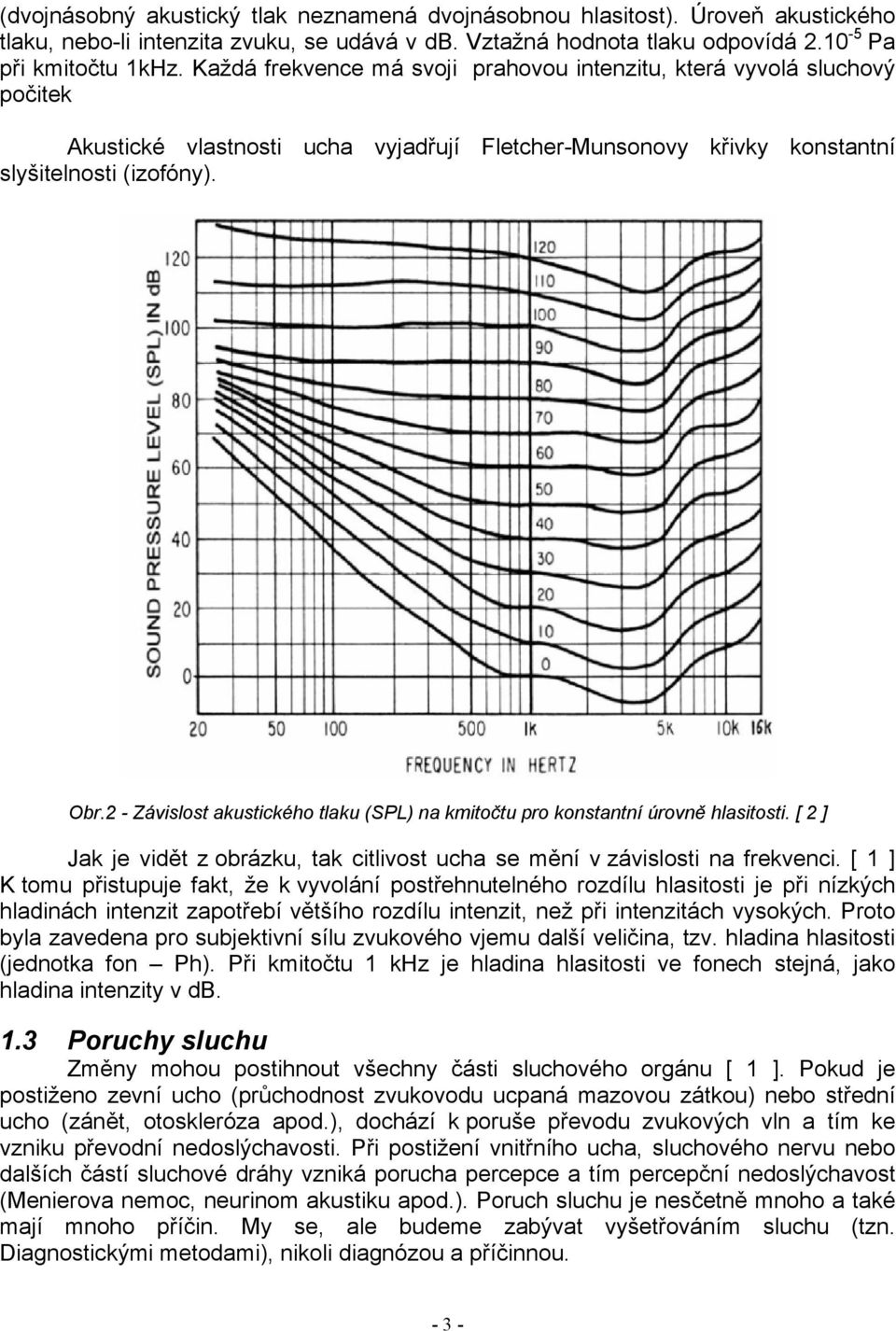 2 - Závislost akustického tlaku (SPL) na kmitočtu pro konstantní úrovně hlasitosti. [ 2 ] Jak je vidět z obrázku, tak citlivost ucha se mění v závislosti na frekvenci.