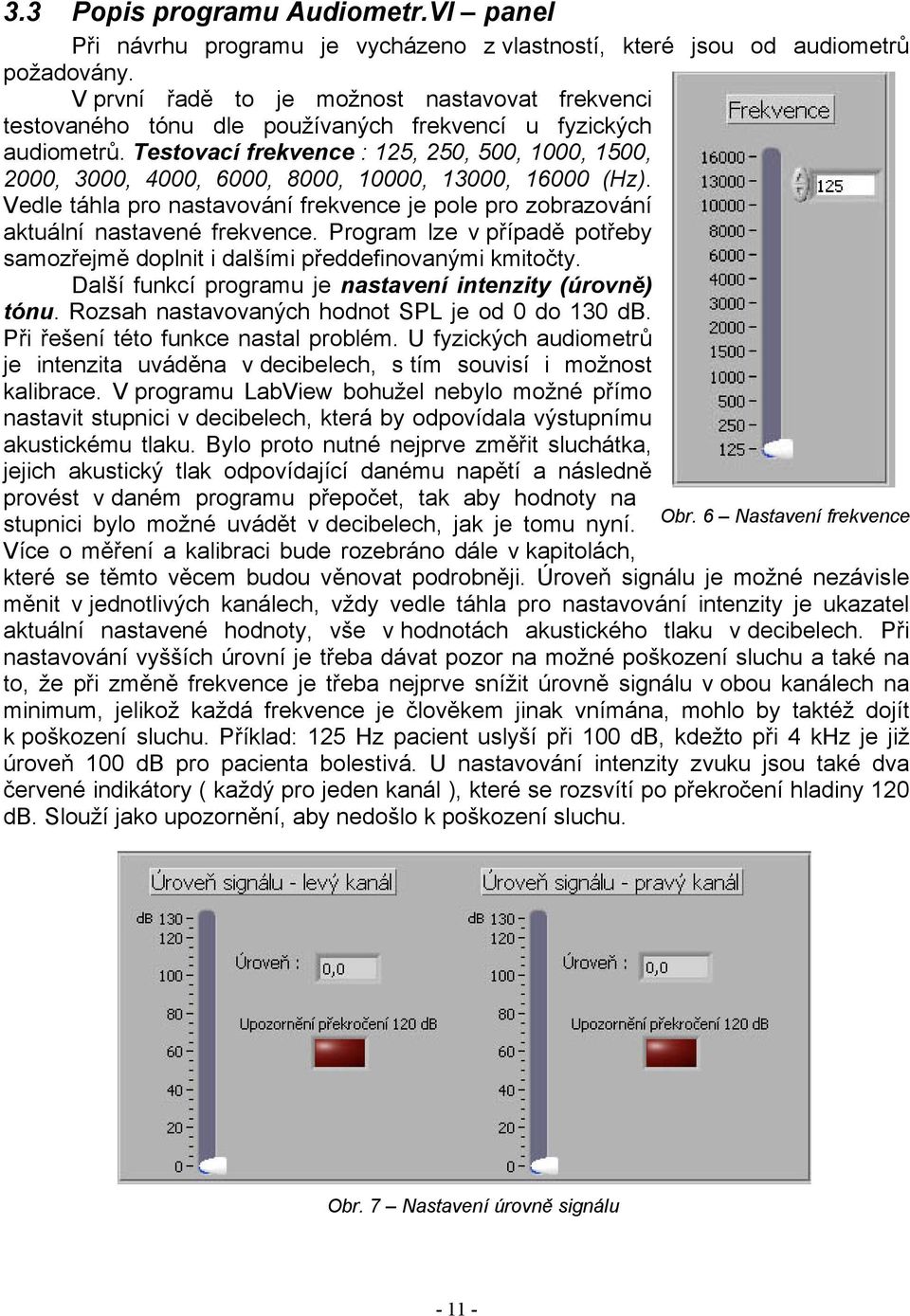 Testovací frekvence : 125, 250, 500, 1000, 1500, 2000, 3000, 4000, 6000, 8000, 10000, 13000, 16000 (Hz). Vedle táhla pro nastavování frekvence je pole pro zobrazování aktuální nastavené frekvence.