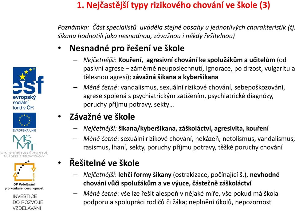 ignorace, po drzost, vulgaritu a tělesnou agresi); závažná šikana a kyberšikana Méně četné: vandalismus, sexuální rizikové chování, sebepoškozování, agrese spojená s psychiatrickým zatížením,