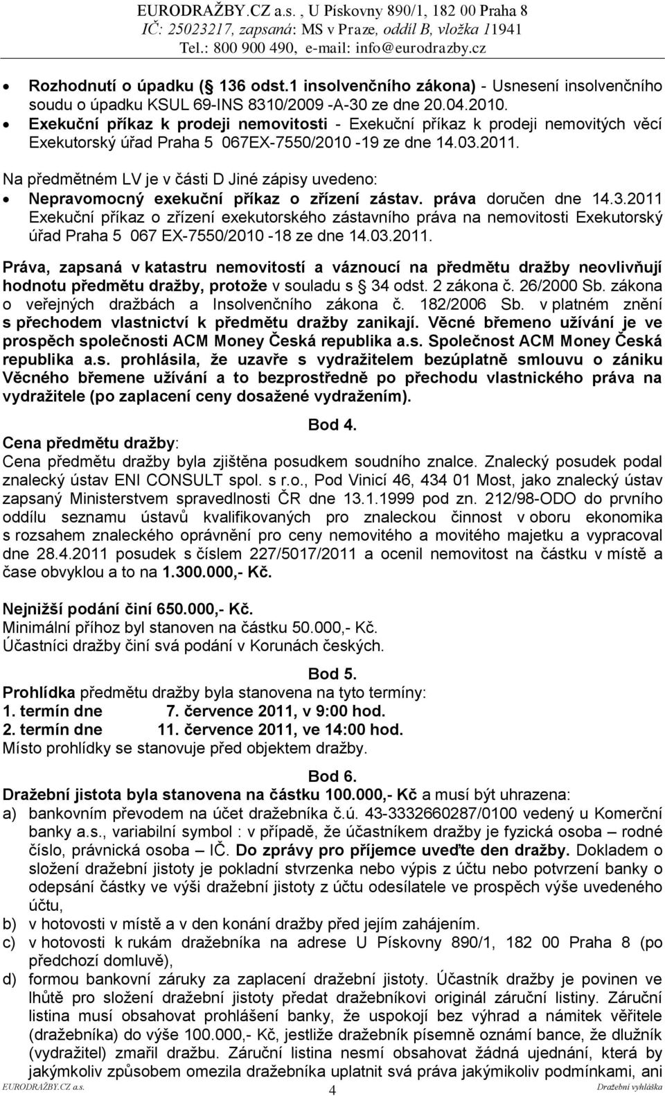 Na předmětném LV je v části D Jiné zápisy uvedeno: Nepravomocný exekuční příkaz o zřízení zástav. práva doručen dne 14.3.